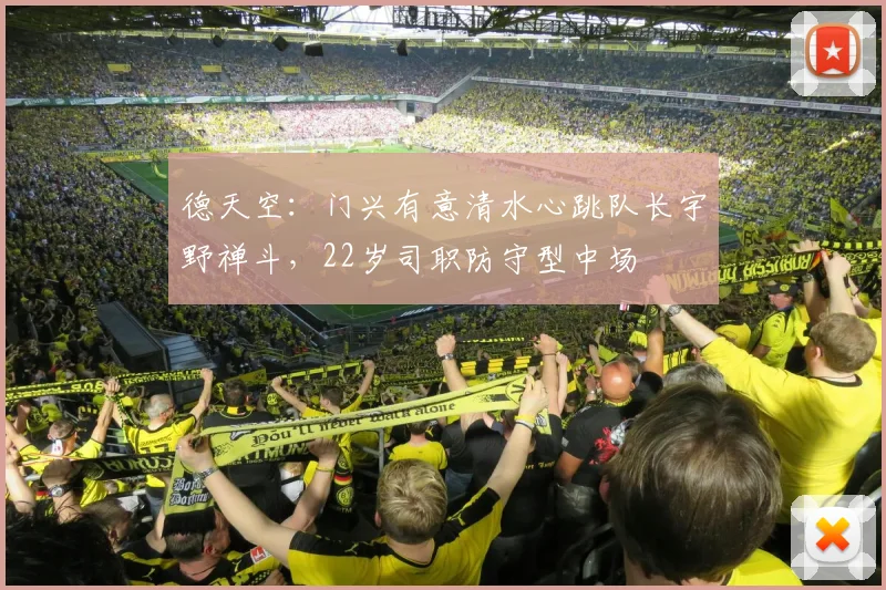 德天空：门兴有意清水心跳队长宇野禅斗，22岁司职防守型中场