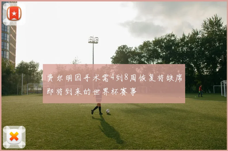 费尔明因手术需4到8周恢复将缺席即将到来的世界杯赛事