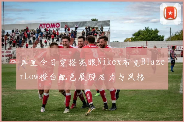 库里今日穿搭亮眼Nikex布克BlazerLow橙白配色展现活力与风格