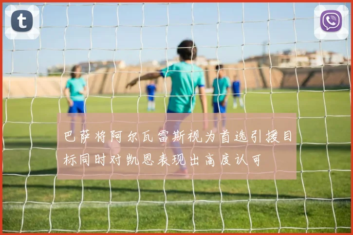巴萨将阿尔瓦雷斯视为首选引援目标同时对凯恩表现出高度认可
