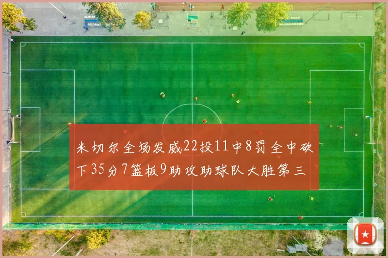 米切尔全场发威22投11中8罚全中砍下35分7篮板9助攻助球队大胜第三节独得20分