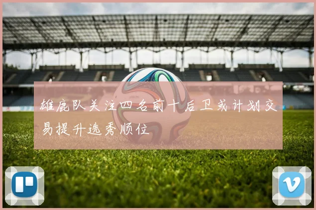 雄鹿队关注四名前十后卫或计划交易提升选秀顺位