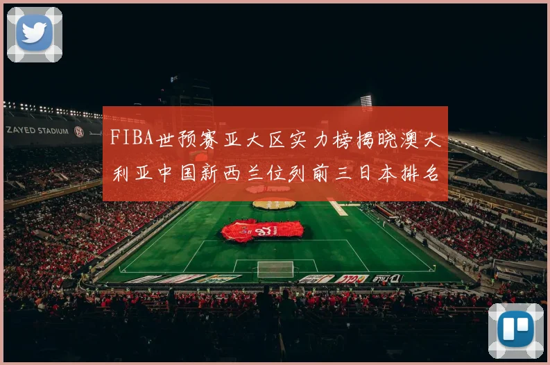 FIBA世预赛亚大区实力榜揭晓澳大利亚中国新西兰位列前三日本排名第六