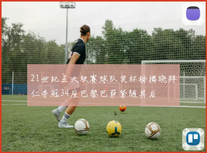 21世纪五大联赛球队奖杯榜揭晓拜仁夺冠34座巴黎巴萨紧随其后